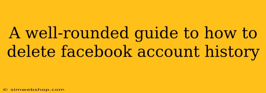 A well-rounded guide to how to delete facebook account history