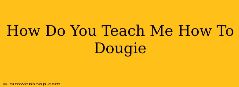 How Do You Teach Me How To Dougie