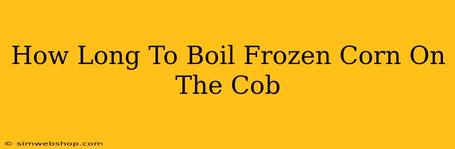 How Long To Boil Frozen Corn On The Cob