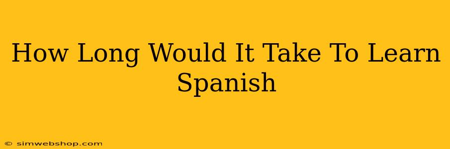 How Long Would It Take To Learn Spanish