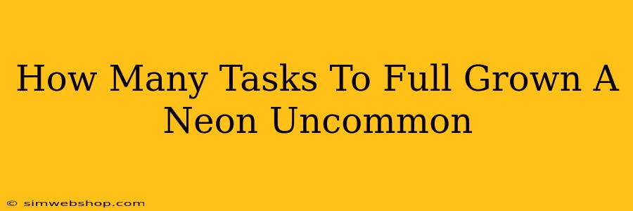 How Many Tasks To Full Grown A Neon Uncommon