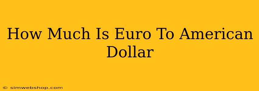 How Much Is Euro To American Dollar