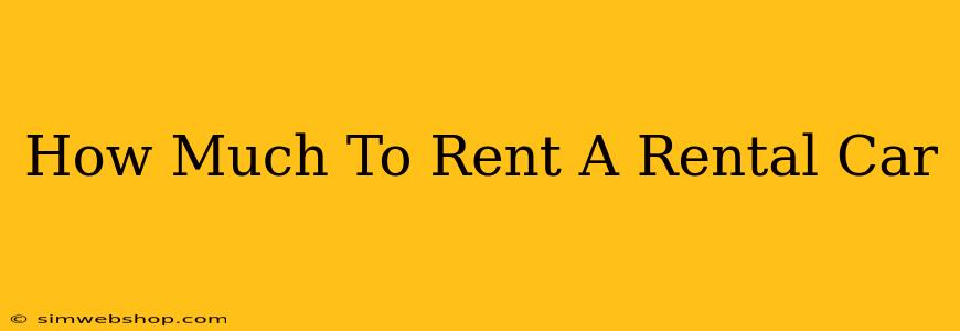 How Much To Rent A Rental Car