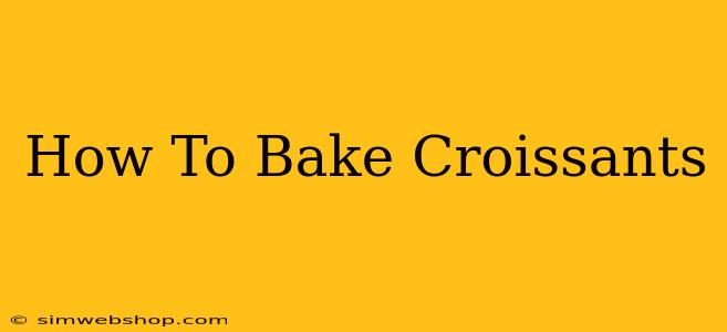 How To Bake Croissants