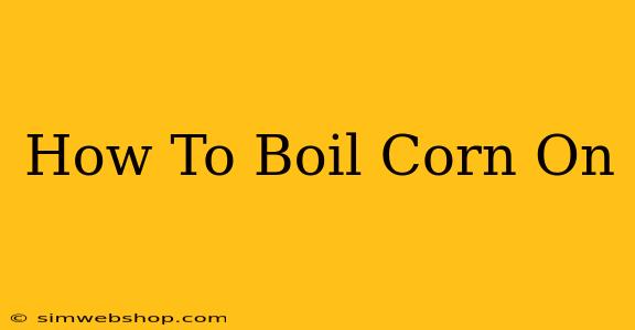 How To Boil Corn On