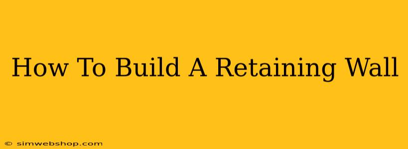 How To Build A Retaining Wall