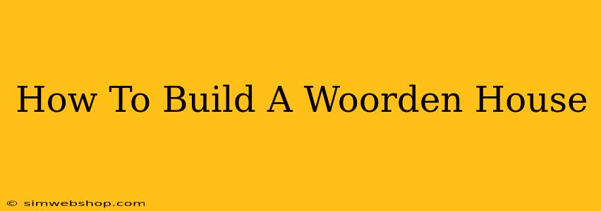 How To Build A Woorden House