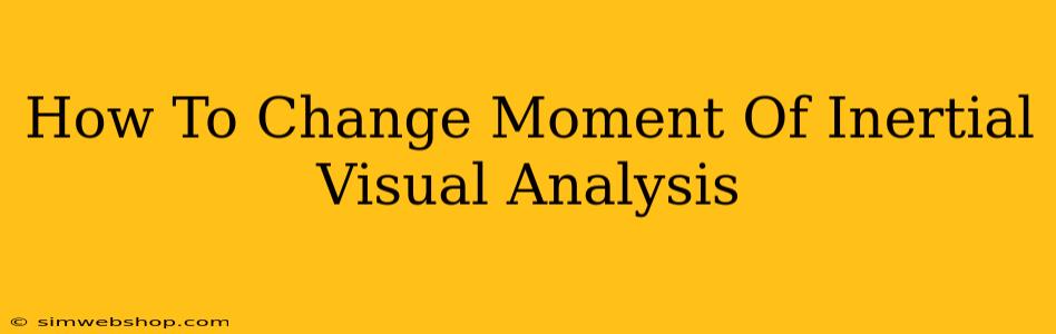 How To Change Moment Of Inertial Visual Analysis