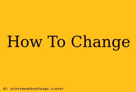 How To Change