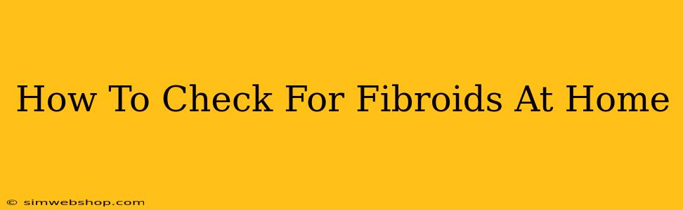 How To Check For Fibroids At Home