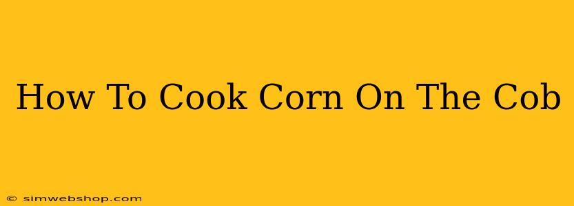 How To Cook Corn On The Cob