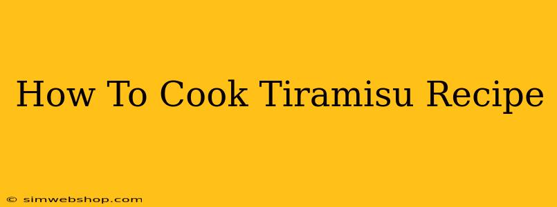 How To Cook Tiramisu Recipe