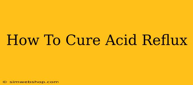 How To Cure Acid Reflux