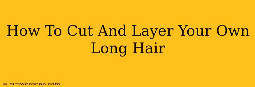 How To Cut And Layer Your Own Long Hair