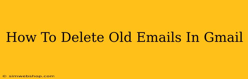 How To Delete Old Emails In Gmail