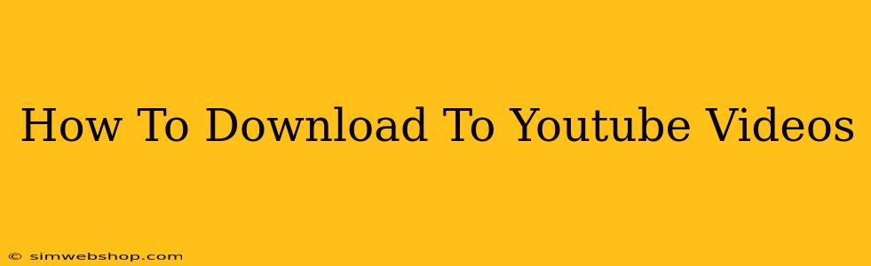How To Download To Youtube Videos