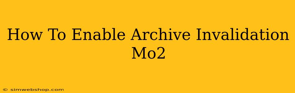 How To Enable Archive Invalidation Mo2