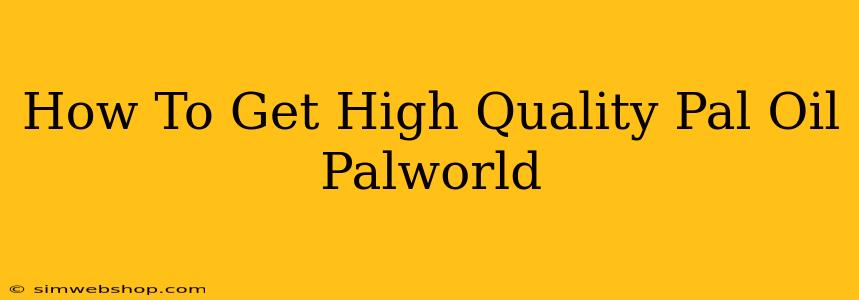 How To Get High Quality Pal Oil Palworld