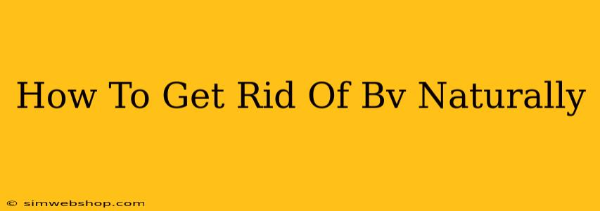 How To Get Rid Of Bv Naturally