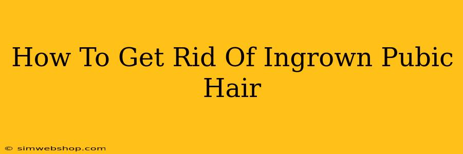 How To Get Rid Of Ingrown Pubic Hair