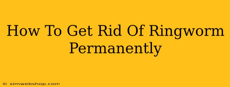 How To Get Rid Of Ringworm Permanently