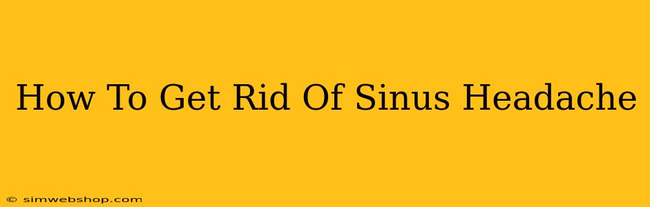 How To Get Rid Of Sinus Headache