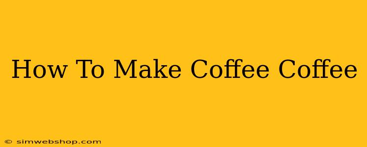 How To Make Coffee Coffee