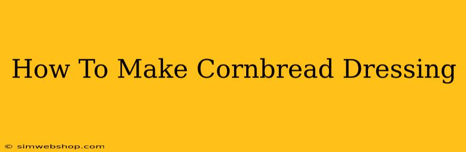 How To Make Cornbread Dressing