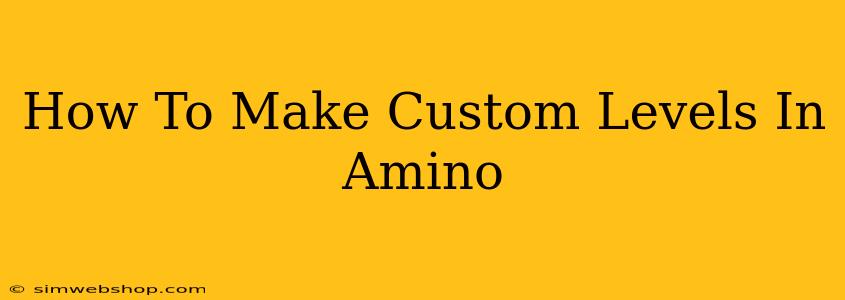 How To Make Custom Levels In Amino