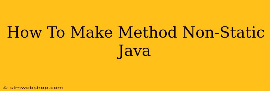 How To Make Method Non-Static Java