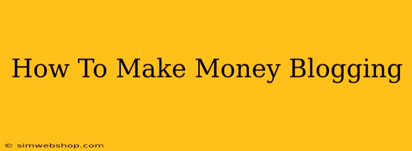 How To Make Money Blogging