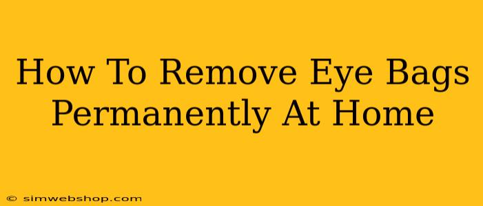 How To Remove Eye Bags Permanently At Home