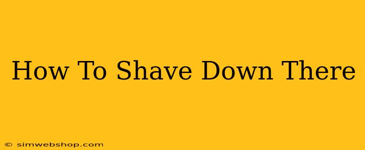 How To Shave Down There