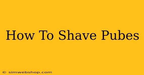 How To Shave Pubes