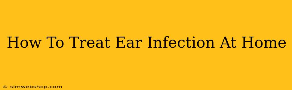 How To Treat Ear Infection At Home