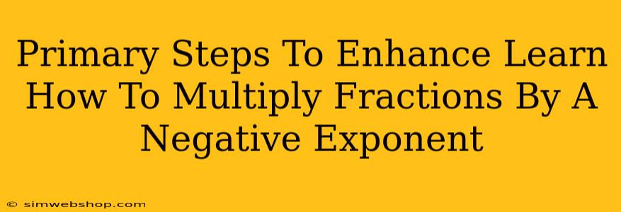 Primary Steps To Enhance Learn How To Multiply Fractions By A Negative Exponent