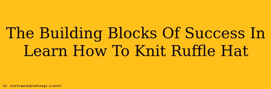 The Building Blocks Of Success In Learn How To Knit Ruffle Hat