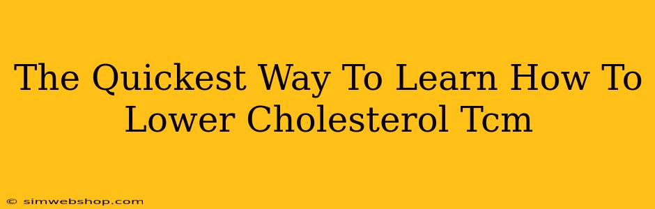 The Quickest Way To Learn How To Lower Cholesterol Tcm